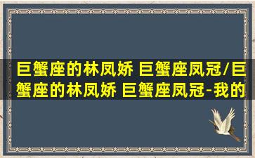 巨蟹座的林凤娇 巨蟹座凤冠/巨蟹座的林凤娇 巨蟹座凤冠-我的网站